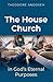 The House Church in God's Eternal Purposes by Theodore Andoseh