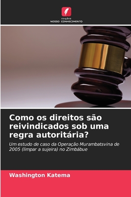 Como os direitos são reivindicados sob uma regra autoritária?: Um estudo de caso da Operação Murambatsvina de 2005 (limpar a sujeira) no Zimbábue (Portuguese Edition)