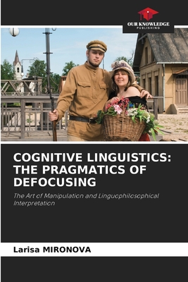 COGNITIVE LINGUISTICS: THE PRAGMATICS OF DEFOCUSING: The Art of Manipulation and Linguophilosophical Interpretation (Paperback)
