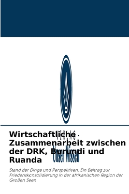 Wirtschaftliche Zusammenarbeit zwischen der DRK, Burundi und Ruanda: Stand der Dinge und Perspektiven. Ein Beitrag zur Friedenskonsolidierung in der ... Region der Großen Seen (German Edition)