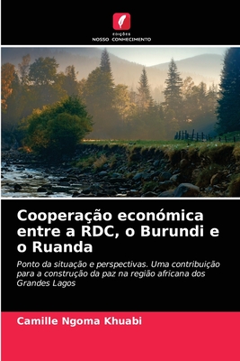 Cooperação económica entre a RDC, o Burundi e o Ruanda: Ponto da situação e perspectivas. Uma contribuição para a construção da paz na região africana dos Grandes Lagos (Portuguese Edition)
