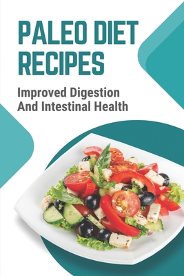 Paleo Diet Recipes: Improved Digestion And Intestinal Health: Paleo Diet Cooking For Beginners