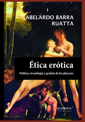 Ética erótica: Políticas, tecnología y gestión de los placeres (FILOSOFIA E HISTORIA, MARCOS TEORICOS, POLITICOS, SOCIALES Y LINEAS DE PENSAMIENTO VI) (Spanish Edition)