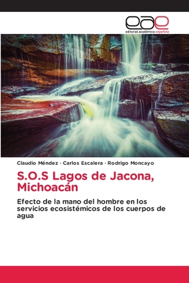 S.O.S Lagos de Jacona, Michoacán: Efecto de la mano del hombre en los servicios ecosistémicos de los cuerpos de agua (Spanish Edition)