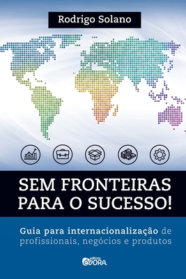 Sem fronteiras para o sucesso! Internacionalização de profissionais, negócios e produtos (Portuguese Edition)
