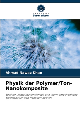 Physik der Polymer/Ton-Nanokomposite: Struktur, Kristallisationskinetik und thermomechanische Eigenschaften von Nanokompositen (German Edition)