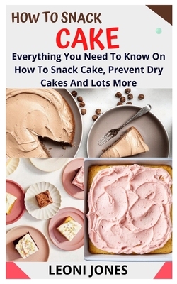 How to Snack Cake: Everything You Need To Know On How To Snack Cake, Prevent Dry Cakes And Lots More