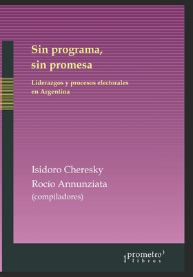 Sin programa, sin promesa: Liderazgos y procesos electorales en Argentina (Spanish Edition)