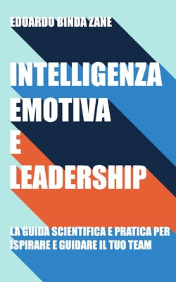 Intelligenza Emotiva e Leadership: la guida scientifica e pratica per ispirare e guidare il tuo team (Italian Edition)
