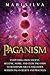 Paganism: Everything from Ancient, Hellenic, Norse, and Celtic Paganism to Heathenry, Wicca, and Other Modern Pagan Beliefs and Practices (Spriritual Paganism)