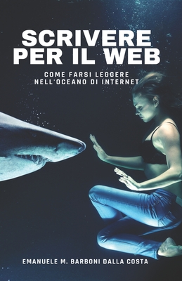 Scrivere per il Web: Come Farsi Leggere nell'Oceano di Internet (Web Marketing & Social Media) (Italian Edition)
