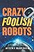 Crazy Foolish Robots (The Robot Galaxy, #1)