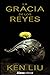 La gracia de los reyes by Ken Liu La gracia de los reyes by Ken Liu