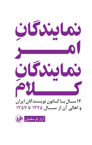 نمایندگان امر نمایندگان کلام: ۱۲سال با کانون نویسندگان ایران و اهالی آن از سال ۱۳۴۵ تا ۱۳۵۷