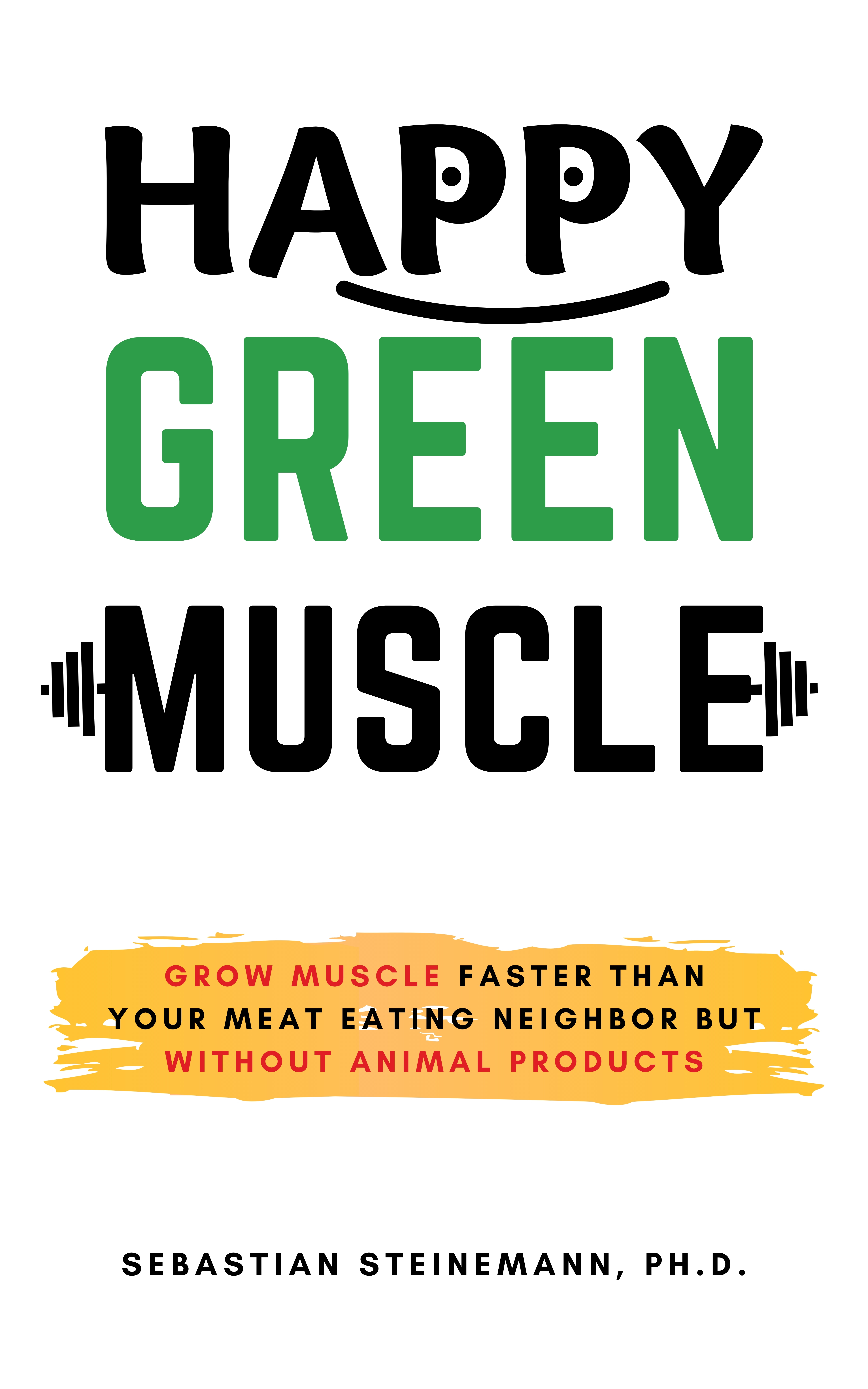 Happy Green Muscle - Grow Muscle Faster Than Your Meat Eating Neighbor But Without Animal Products