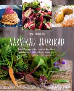 Värvikad juurikad Toidud porgandist, peedist, kaalikast, pastinaagist, juursellerist ja naerist