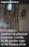 Sandow on physical training: a study in the perfect type of the human form: Enriched edition. Achieving the Ideal Human Physique through Physical Training