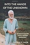 Into the Hands of the Unknown: an Indian Sojourn with a Harvard Renunciant Into the Hands of the Unknown: an Indian Sojourn with a Harvard Renunciant