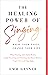 The Healing Power of Singing: Raise Your Voice, Change Your Life (What Touring with David Bowie, Single Parenting and Ditching the Music Business Taught Me in 25 Easy Steps)