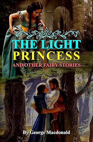 The Light Princess and Other Fairy Stories: Fantasy Stories Classic Edition By George MacDonald (With Original Illustrations)
