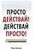 Просто действай! Действай просто!