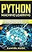 Python Machine Learning: Discover the Essentials of Machine Learning, Data Analysis, Data Science, Data Mining and Artificial Intelligence Using Python Code with Python Tricks
