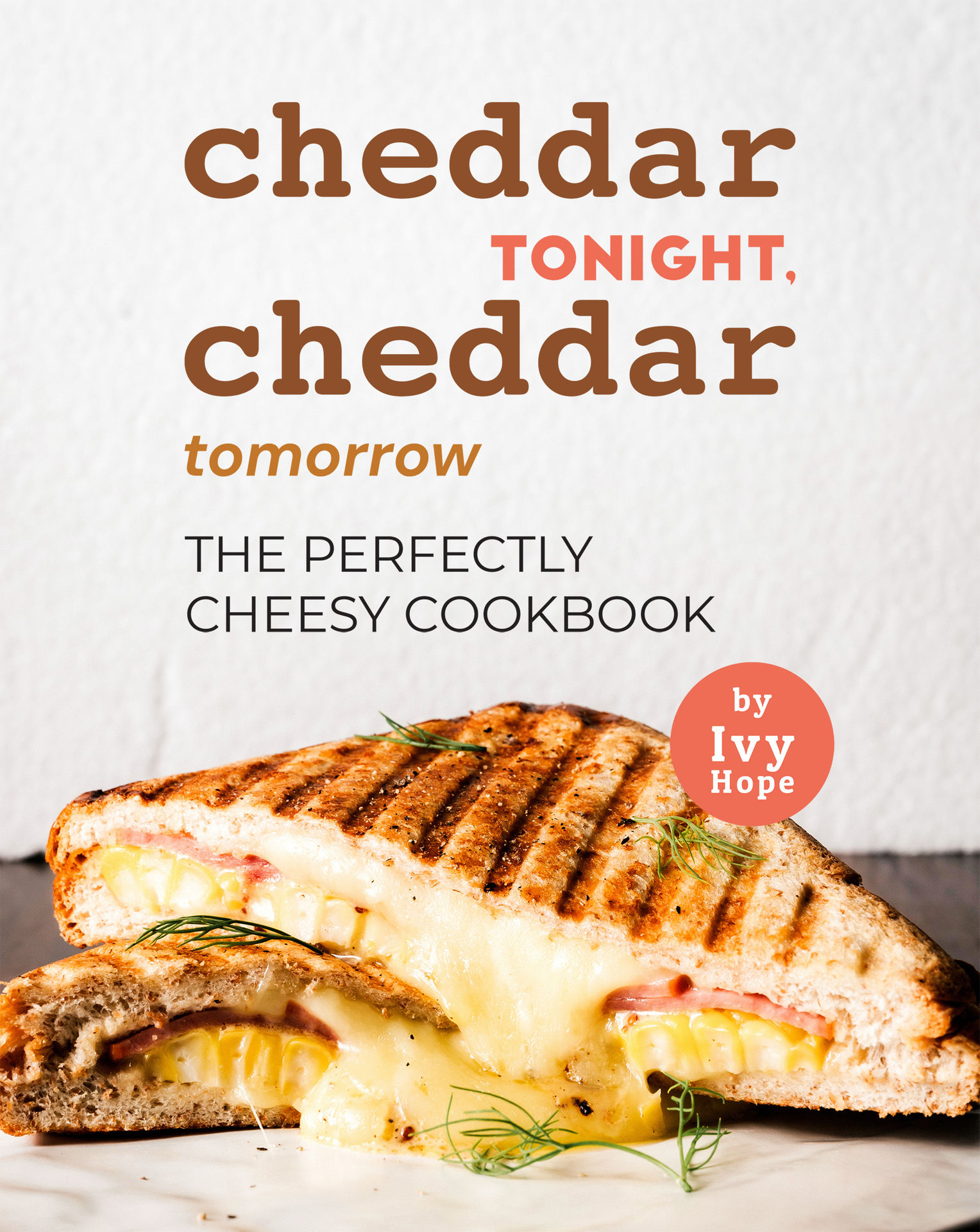pdf download Cheddar Tonight, Cheddar Tomorrow: The Perfectly Cheesy Cookbook