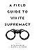A Field Guide to White Supremacy