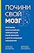Почини свой мозг. Программа восстановления нейрофункций после инсульта и других серьезных заболеваний