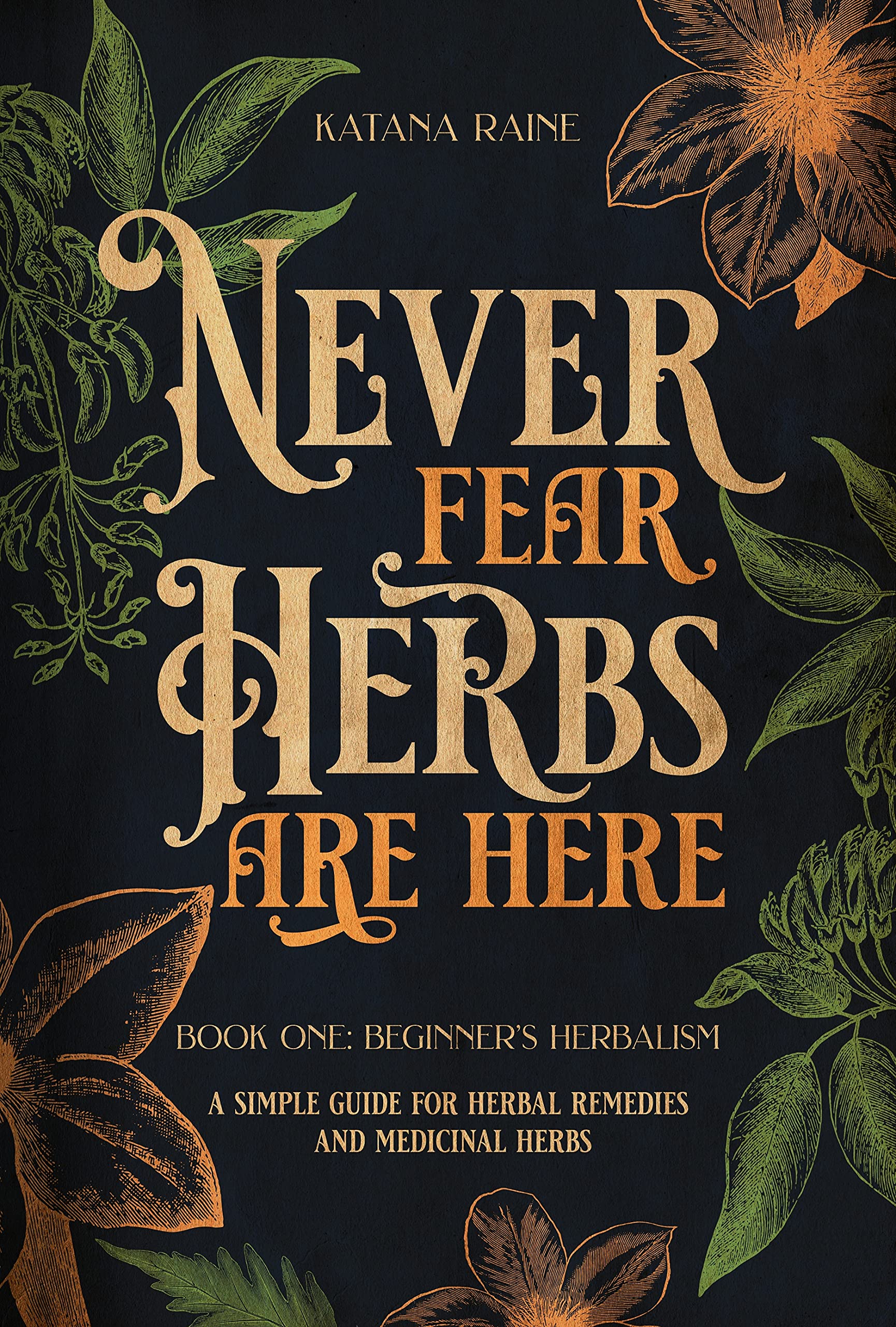 Never Fear Herbs Are Here: Book One: Beginner's Herbalism Your Simple Guide for Herbal Remedies and Medicinal Herbs (Kindle Edition)