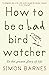 How to Be a Bad Birdwatcher