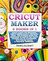 CRICUT MAKER: 3 BOOKS in 1: Cricut Maker For Beginners, Cricut Design Space & Projects Ideas - The Ultimate Guide For Beginners to Master the Cricut ... with Precise Images & Practical Exercises
