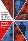 The British Way of War: Julian Corbett and the Battle for a National Strategy The British Way of War: Julian Corbett and the Battle for a National Strategy