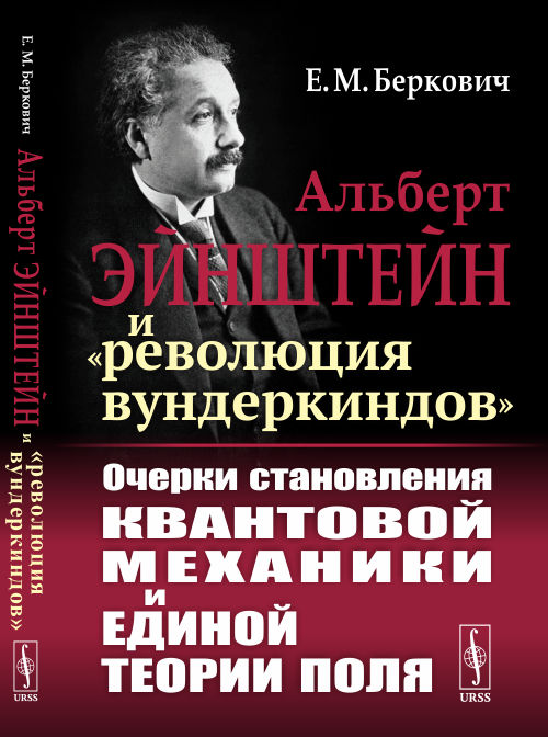 Альберт Эйнштейн и «революция вундеркиндов»: Очерки становления квантовой механики и единой теории поля