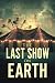The Last Show on Earth by Tim Galbraith