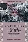 Apartheid’s Black Soldiers: Un-national Wars and Militaries in Southern Africa (War and Militarism in African History) Apartheid’s Black Soldiers: Un-national Wars and Militaries in Southern Africa (War and Militarism in African History)