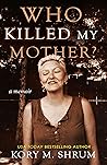 Who Killed My Mother? by Kory M. Shrum Who Killed My Mother? by Kory M. Shrum