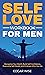 Self-Love Workbook for Men: Recognize Your Worth, Build Self-Confidence, Overcome Self-Doubt, and Embrace Who You Are (Mental and Emotional Wellness for Men 2)