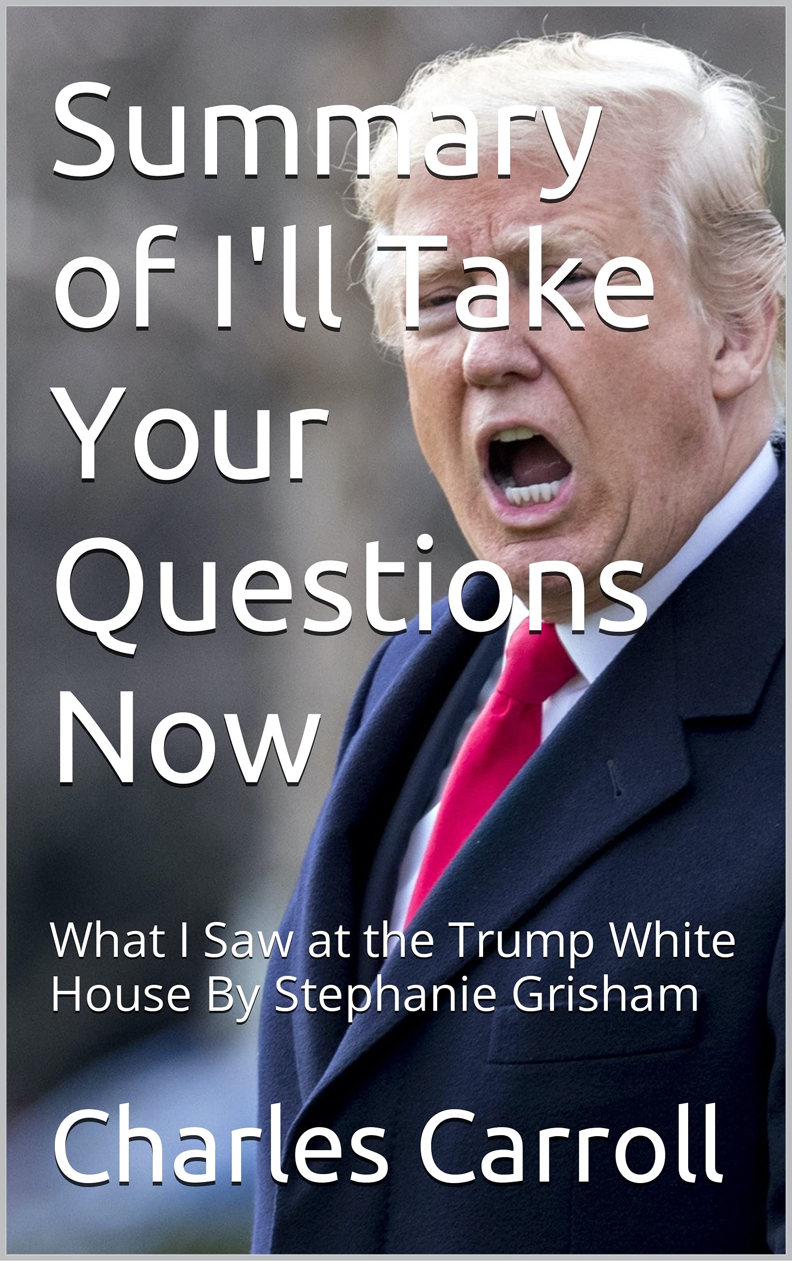 Summary of I'll Tаkе Yоur Questions Nоw: Whаt I Saw аt the Trump Whіtе Hоuѕе By Stephanie Grisham (Kindle Edition)