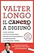 Il cancro a digiuno Come digiuno e nutritecnologia stanno rivoluzionando la prevenzione e la cura dei tumori by Valter Longo