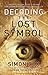 Decoding the Lost Symbol: Unravelling the Secrets Behind Dan Brown's International Bestseller: The Unauthorised Guide