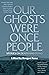 Our Ghosts Were Once People...