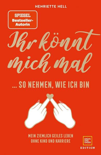 Ihr könnt mich mal so nehmen, wie ich bin: Mein ziemlich geiles Leben ohne Kind und Karriere