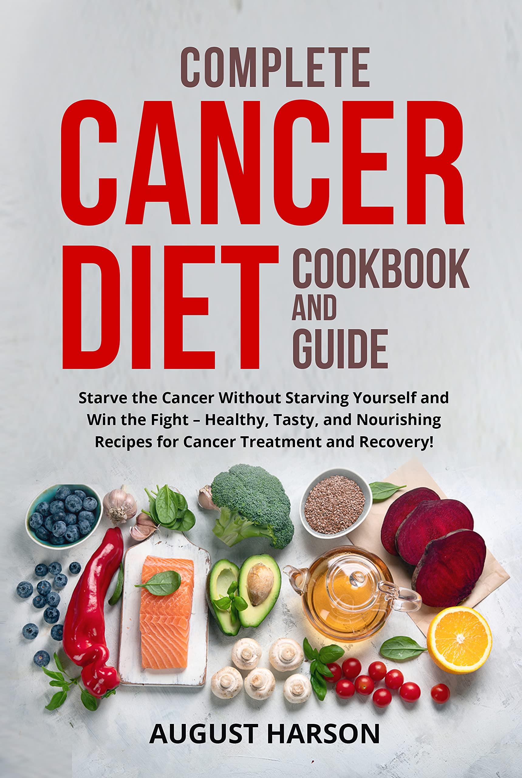 Complete Cancer Diet Cookbook And Guide: Starve the Cancer Without Starving Yourself and Win the Fight – Healthy, Tasty,and Nourishing Recipes for Cancer Treatment and Recovery! (Kindle Edition)