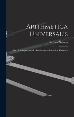 Arithmetica Universalis: Sive De Compositione Et Resolutione Arithmetica Volume 1