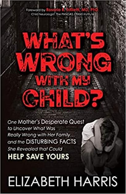 What’s Wrong with My Child?: One Mother’s Desperate Quest to Uncover What Was Really Wrong with Her Family ... and The Disturbing Facts She Revealed that Could Help Save Yours