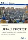 Urban Protest: A Spatial Perspective on Kyiv, Minsk, and Moscow Urban Protest: A Spatial Perspective on Kyiv, Minsk, and Moscow