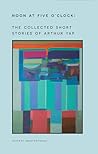 Noon at Five O'Clock: The Collected Short Stories of Arthur Yap Noon at Five O'Clock: The Collected Short Stories of Arthur Yap