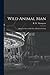 Wild Animal Man; Being the ...