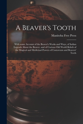 A Beaver's Tooth [microform]: With Some Account of the Beaver's Works and Ways, of Indian Legends About the Beaver, and of Curious Old World Beliefs ... Powers of Castoreum and Beavers' Teeth (Paperback)